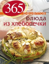 365 рецептов. Блюда из хлебопечки